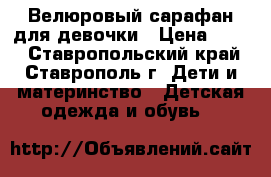 Велюровый сарафан для девочки › Цена ­ 250 - Ставропольский край, Ставрополь г. Дети и материнство » Детская одежда и обувь   